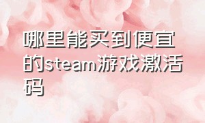 哪里能买到便宜的steam游戏激活码