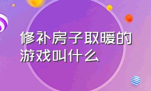 修补房子取暖的游戏叫什么