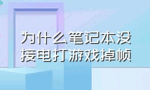 为什么笔记本没接电打游戏掉帧