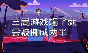 三局游戏输了就会被撕成两半