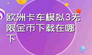 欧洲卡车模拟3无限金币下载在哪下