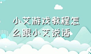 小艾游戏教程怎么跟小艾说话