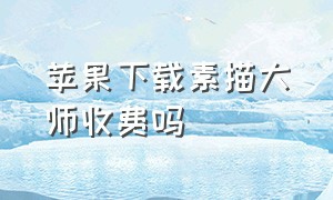 苹果下载素描大师收费吗