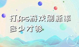 打fps游戏刷新率多少才够