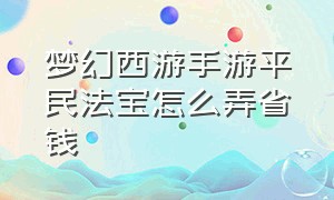 梦幻西游手游平民法宝怎么弄省钱