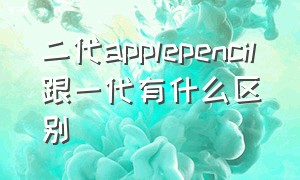 二代applepencil跟一代有什么区别