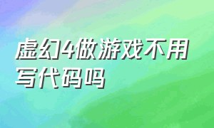 虚幻4做游戏不用写代码吗