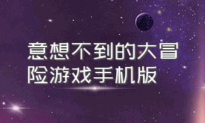 意想不到的大冒险游戏手机版