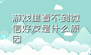 游戏里看不到微信好友是什么原因