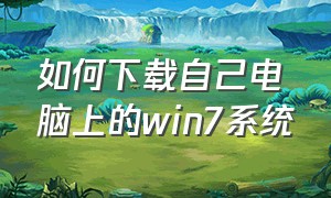 如何下载自己电脑上的win7系统