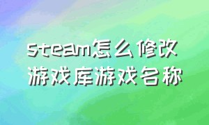 steam怎么修改游戏库游戏名称