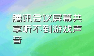 腾讯会议屏幕共享听不到游戏声音