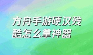 方舟手游硬汉残酷怎么拿神器