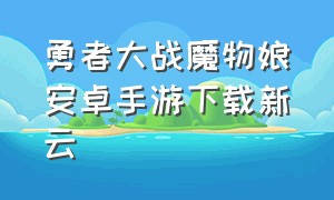 勇者大战魔物娘安卓手游下载新云