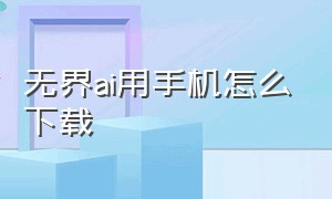 无界ai用手机怎么下载