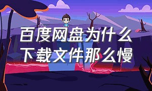 百度网盘为什么下载文件那么慢