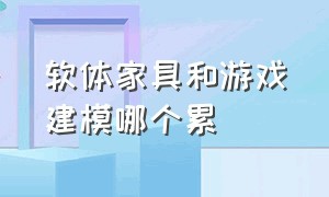 软体家具和游戏建模哪个累