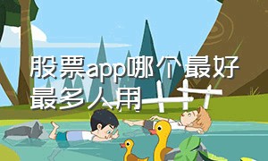 股票app哪个最好最多人用