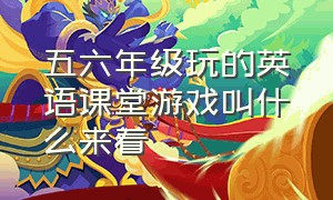 五六年级玩的英语课堂游戏叫什么来着