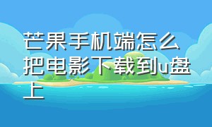 芒果手机端怎么把电影下载到u盘上