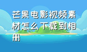 芒果电影视频素材怎么下载到相册