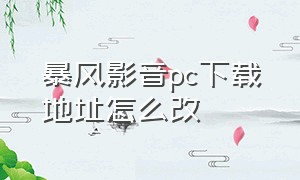 暴风影音pc下载地址怎么改