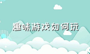 趣味游戏如何玩