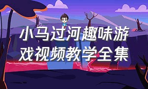 小马过河趣味游戏视频教学全集