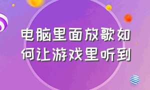 电脑里面放歌如何让游戏里听到