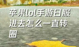 苹果lol手游日服进去怎么一直转圈