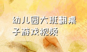 幼儿园大班翻桌子游戏视频