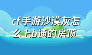 cf手游沙漠灰怎么上b通的房顶