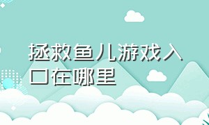 拯救鱼儿游戏入口在哪里