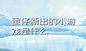 蛋仔新出的小游戏是什么