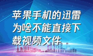 苹果手机的迅雷为啥不能直接下载视频文件