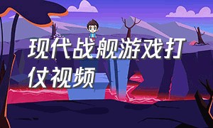 现代战舰游戏打仗视频