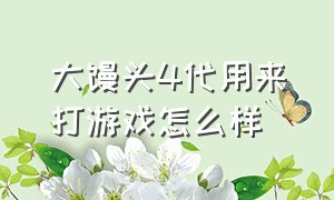 大馒头4代用来打游戏怎么样