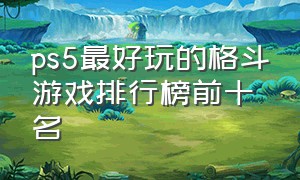 ps5最好玩的格斗游戏排行榜前十名