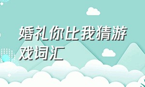 婚礼你比我猜游戏词汇