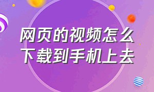 网页的视频怎么下载到手机上去