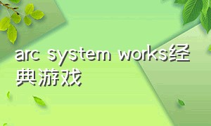 arc system works经典游戏