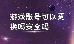 游戏账号可以更换吗安全吗