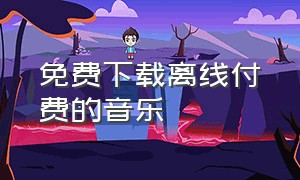 免费下载离线付费的音乐