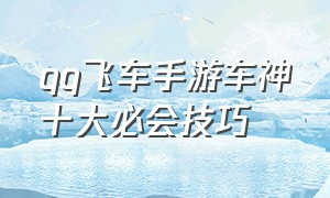 qq飞车手游车神十大必会技巧