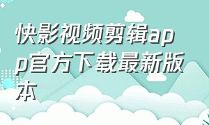 快影视频剪辑app官方下载最新版本