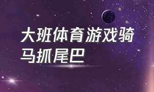 大班体育游戏骑马抓尾巴