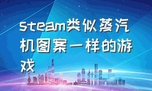 steam类似蒸汽机图案一样的游戏