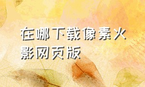 在哪下载像素火影网页版