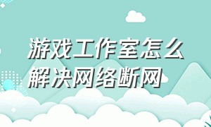 游戏工作室怎么解决网络断网