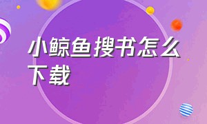 小鲸鱼搜书怎么下载